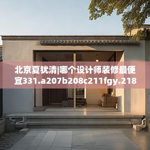 北京夏犹清|哪个设计师装修最便宜331.a207b208c211fgy.218fdsfds