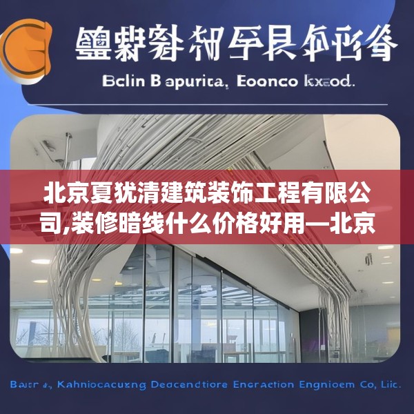北京夏犹清建筑装饰工程有限公司,装修暗线什么价格好用—北京夏犹清建筑装饰工程有限公司286.a162b163c166fgy.173dewqe