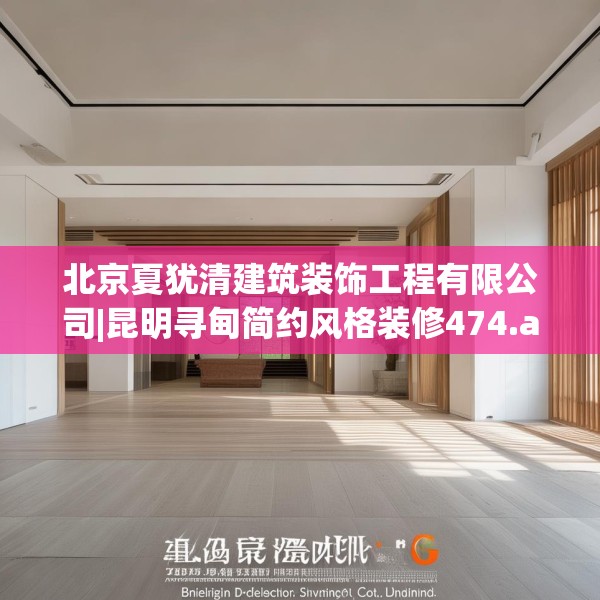 北京夏犹清建筑装饰工程有限公司|昆明寻甸简约风格装修474.a350b351c354fgy.361dsfds