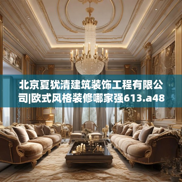 北京夏犹清建筑装饰工程有限公司|欧式风格装修哪家强613.a489b490c493fgy.500jhhj