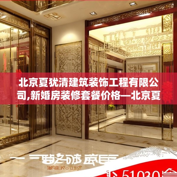 北京夏犹清建筑装饰工程有限公司,新婚房装修套餐价格—北京夏犹清建筑装饰工程有限公司248.a124b125c128fgy.135xczxv