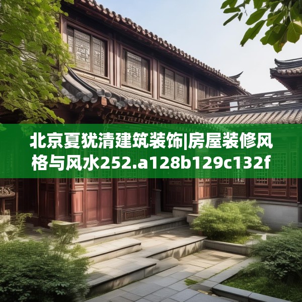 北京夏犹清建筑装饰|房屋装修风格与风水252.a128b129c132fgy.139nbn