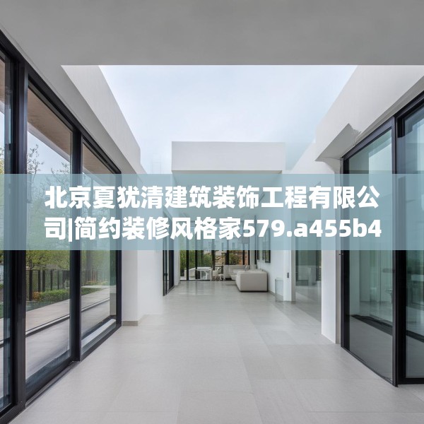 北京夏犹清建筑装饰工程有限公司|简约装修风格家579.a455b456c459fgy.466uyk