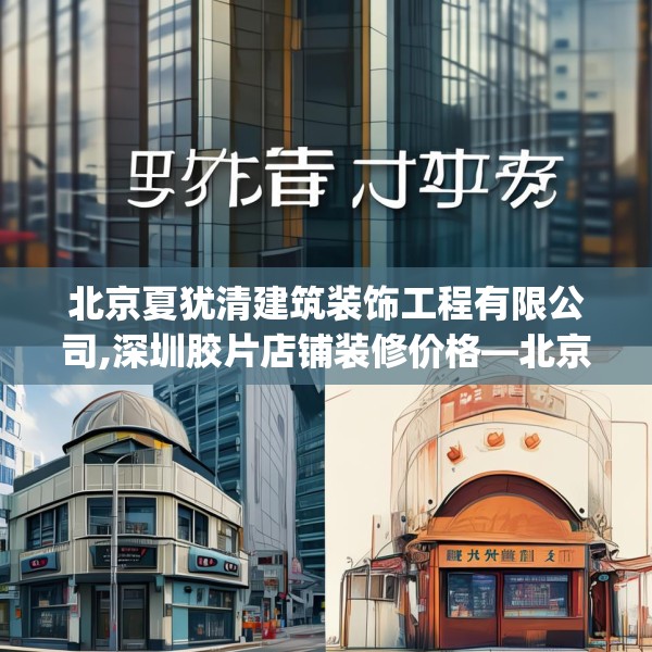 北京夏犹清建筑装饰工程有限公司,深圳胶片店铺装修价格—北京夏犹清建筑装饰工程有限公司179.a55b56c59fgy.66bnbn