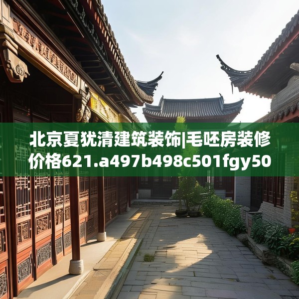 北京夏犹清建筑装饰|毛呸房装修价格621.a497b498c501fgy508
