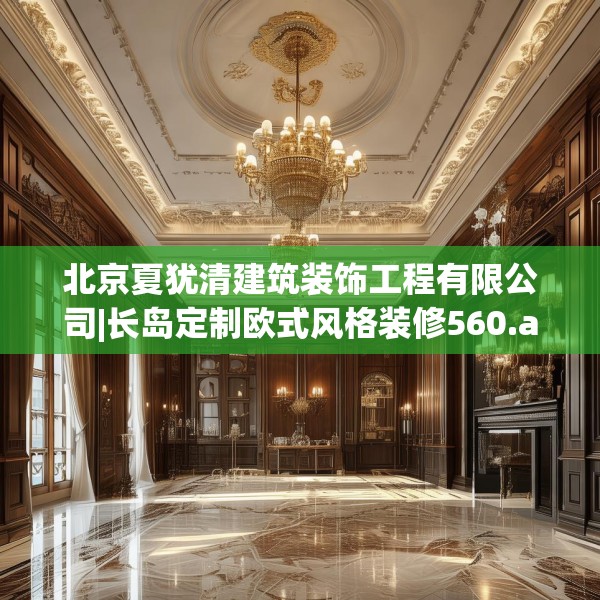 北京夏犹清建筑装饰工程有限公司|长岛定制欧式风格装修560.a436b437c440fgy.44776660