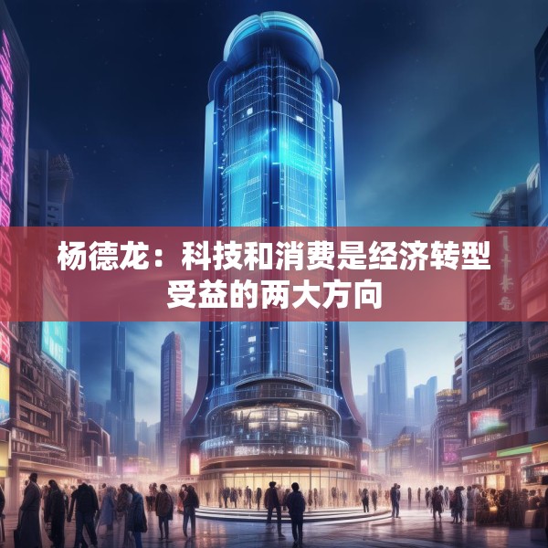 杨德龙：科技和消费是经济转型受益的两大方向