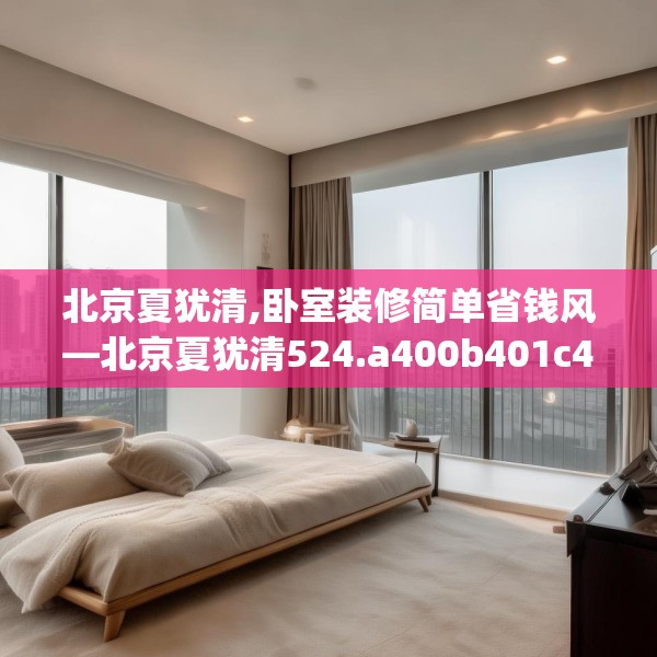 北京夏犹清,卧室装修简单省钱风—北京夏犹清524.a400b401c404fgy.41176662