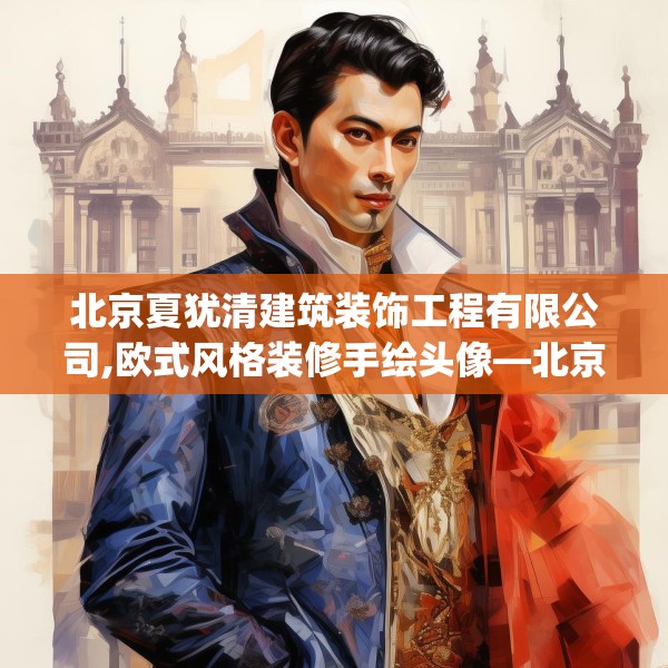 北京夏犹清建筑装饰工程有限公司,欧式风格装修手绘头像—北京夏犹清建筑装饰工程有限公司446.a322b323c326fgy.333xczxv