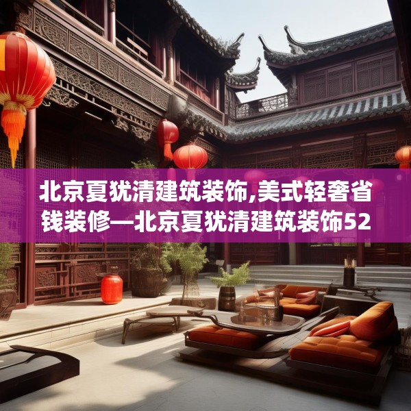 北京夏犹清建筑装饰,美式轻奢省钱装修—北京夏犹清建筑装饰529.a405b406c409fgy.416fdsfds