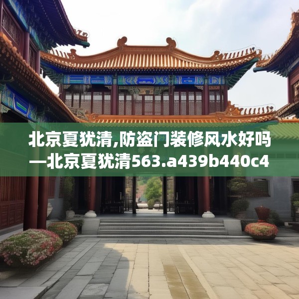 北京夏犹清,防盗门装修风水好吗—北京夏犹清563.a439b440c443fgy.450fds