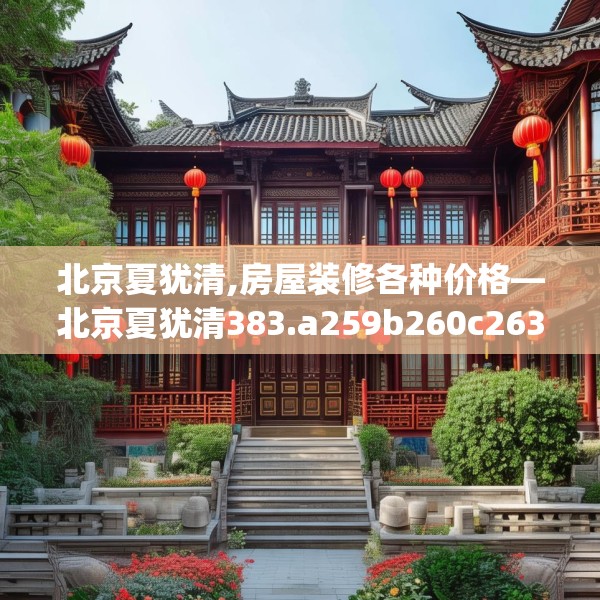 北京夏犹清,房屋装修各种价格—北京夏犹清383.a259b260c263fgy.270fds