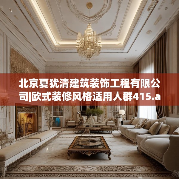 北京夏犹清建筑装饰工程有限公司|欧式装修风格适用人群415.a291b292c295fgy.302jhhj
