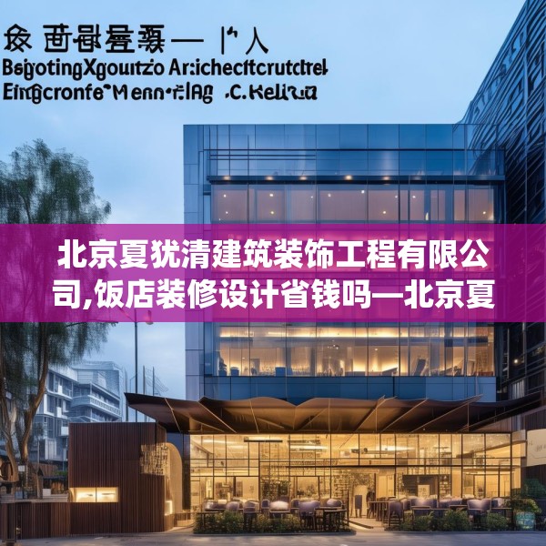 北京夏犹清建筑装饰工程有限公司,饭店装修设计省钱吗—北京夏犹清建筑装饰工程有限公司375.a251b252c255fgy.262fhsg