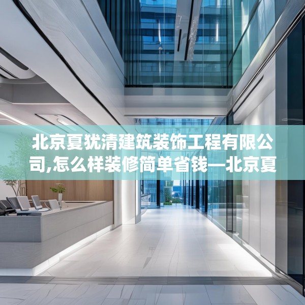 北京夏犹清建筑装饰工程有限公司,怎么样装修简单省钱—北京夏犹清建筑装饰工程有限公司301.a177b178c181fgy.188poiy