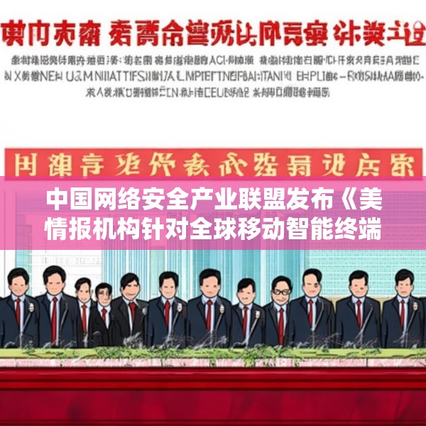 中国网络安全产业联盟发布《美情报机构针对全球移动智能终端实施的监听窃密活动》（中英文版）