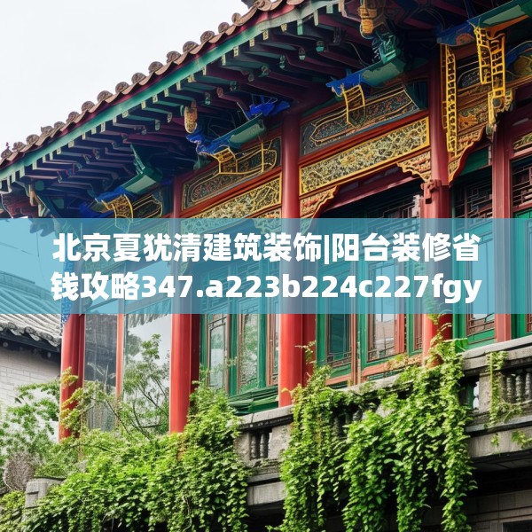 北京夏犹清建筑装饰|阳台装修省钱攻略347.a223b224c227fgy.234fds