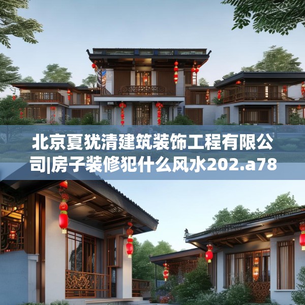 北京夏犹清建筑装饰工程有限公司|房子装修犯什么风水202.a78b79c82fgy.89htyj