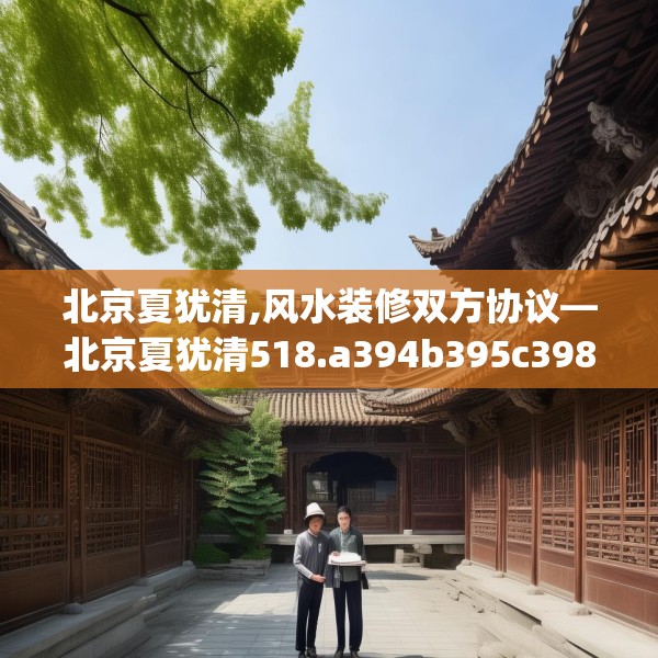 北京夏犹清,风水装修双方协议—北京夏犹清518.a394b395c398fgy.405xczxv