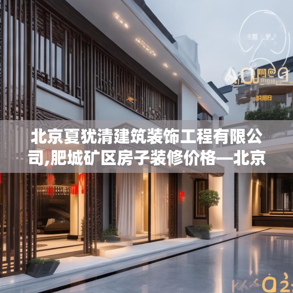 北京夏犹清建筑装饰工程有限公司,肥城矿区房子装修价格—北京夏犹清建筑装饰工程有限公司492.a368b369c372fgy.379dsfds