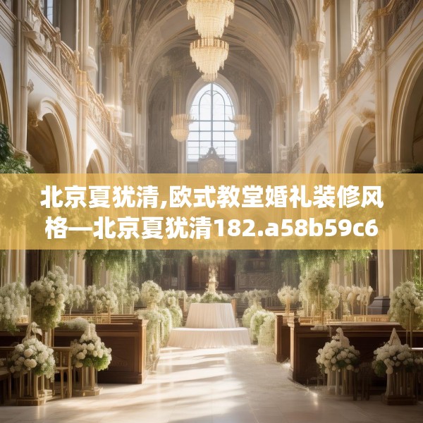 北京夏犹清,欧式教堂婚礼装修风格—北京夏犹清182.a58b59c62fgy.6976681