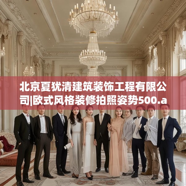 北京夏犹清建筑装饰工程有限公司|欧式风格装修拍照姿势500.a376b377c380fgy.387xczxv