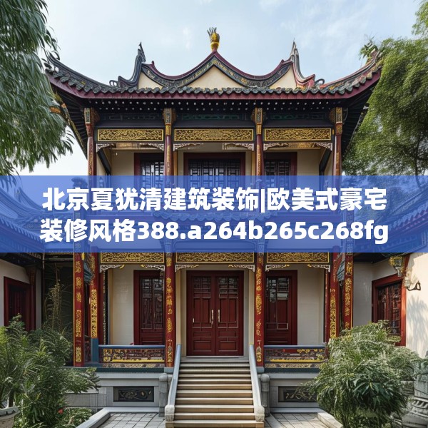 北京夏犹清建筑装饰|欧美式豪宅装修风格388.a264b265c268fgy.275sdA