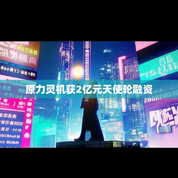 原力灵机获2亿元天使轮融资