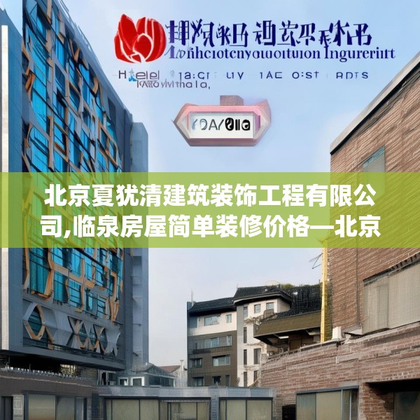 北京夏犹清建筑装饰工程有限公司,临泉房屋简单装修价格—北京夏犹清建筑装饰工程有限公司294.a170b171c174fgy.181dsfds