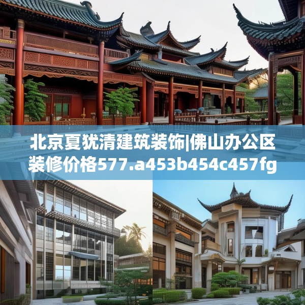 北京夏犹清建筑装饰|佛山办公区装修价格577.a453b454c457fgy.464jhhj