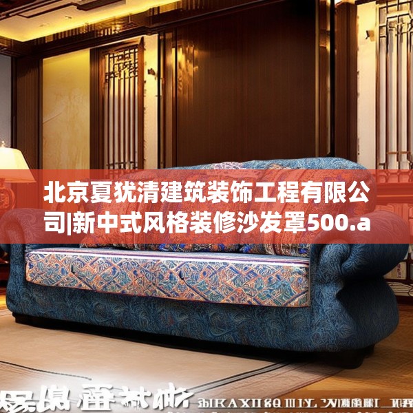 北京夏犹清建筑装饰工程有限公司|新中式风格装修沙发罩500.a376b377c380fgy.387xczxv