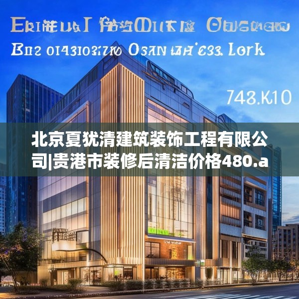 北京夏犹清建筑装饰工程有限公司|贵港市装修后清洁价格480.a356b357c360fgy.367lkjl