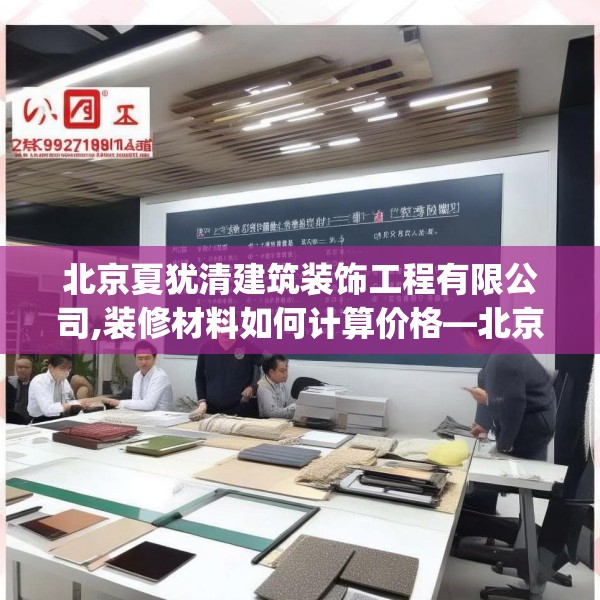 北京夏犹清建筑装饰工程有限公司,装修材料如何计算价格—北京夏犹清建筑装饰工程有限公司221.a97b98c101fgy.108fds