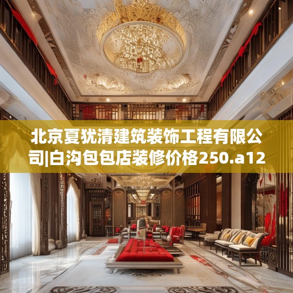 北京夏犹清建筑装饰工程有限公司|白沟包包店装修价格250.a126b127c130fgy.137dewqe