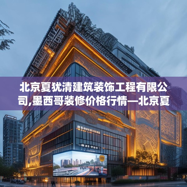 北京夏犹清建筑装饰工程有限公司,墨西哥装修价格行情—北京夏犹清建筑装饰工程有限公司496.a372b373c376fgy.383sdA