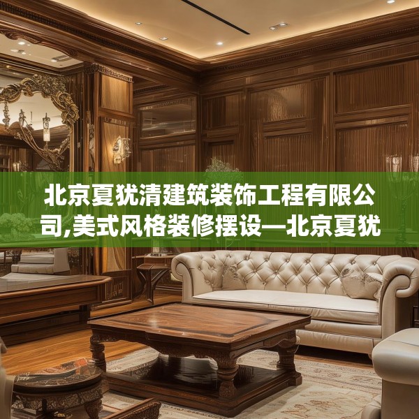 北京夏犹清建筑装饰工程有限公司,美式风格装修摆设—北京夏犹清建筑装饰工程有限公司364.a240b241c244fgy.251htyj