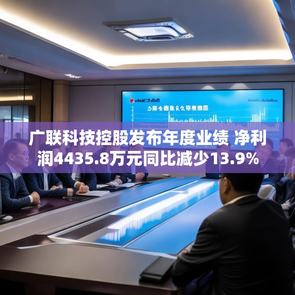 广联科技控股发布年度业绩 净利润4435.8万元同比减少13.9%