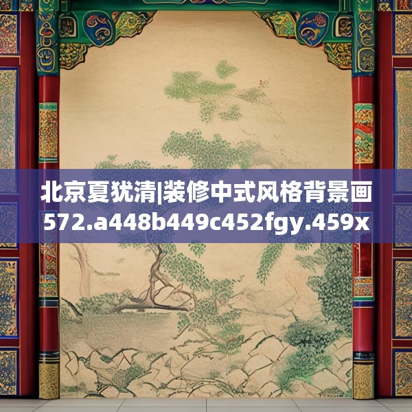 北京夏犹清|装修中式风格背景画572.a448b449c452fgy.459xczxv