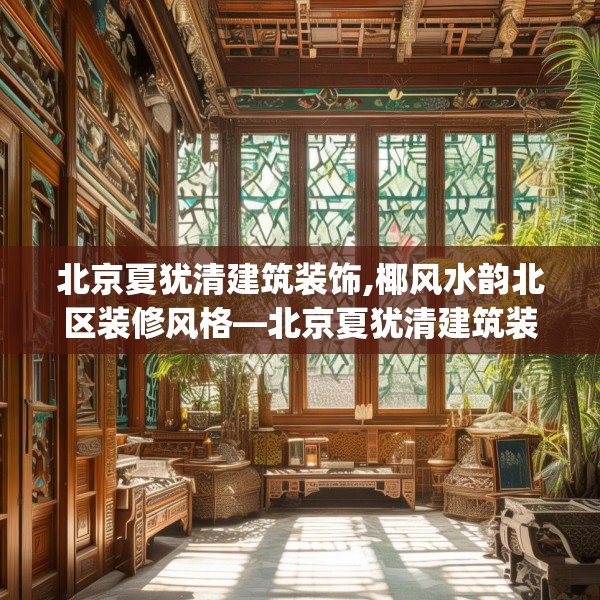 北京夏犹清建筑装饰,椰风水韵北区装修风格—北京夏犹清建筑装饰409.a285b286c289fgy.296poiy