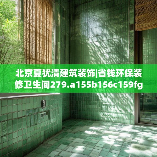 北京夏犹清建筑装饰|省钱环保装修卫生间279.a155b156c159fgy.166fghfd