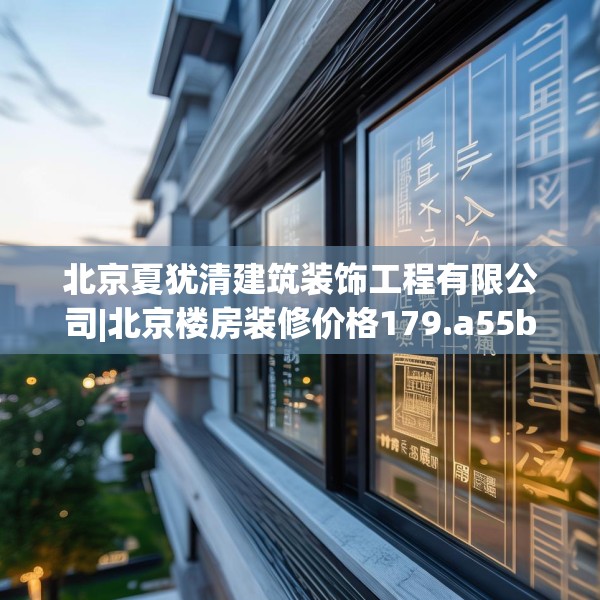 北京夏犹清建筑装饰工程有限公司|北京楼房装修价格179.a55b56c59fgy.66bnbn