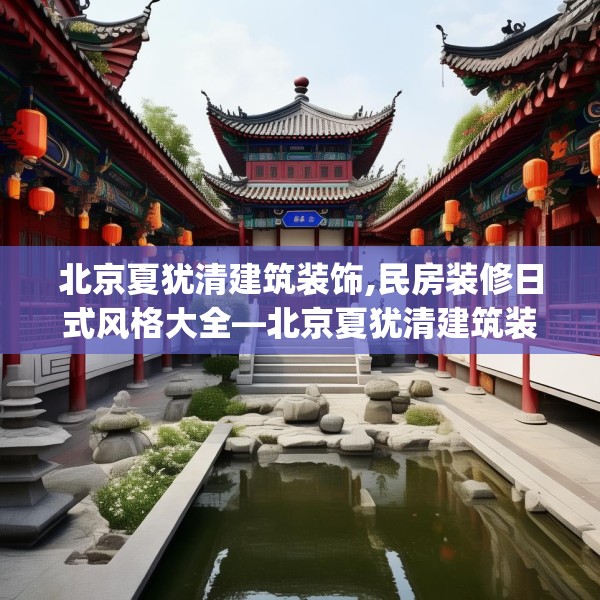 北京夏犹清建筑装饰,民房装修日式风格大全—北京夏犹清建筑装饰296.a172b173c176fgy.183wew