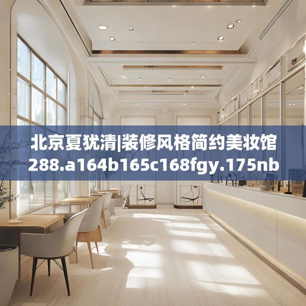北京夏犹清|装修风格简约美妆馆288.a164b165c168fgy.175nbn