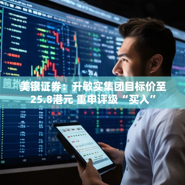 美银证券：升敏实集团目标价至25.8港元 重申评级“买入”