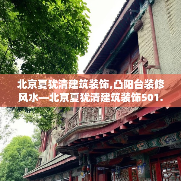 北京夏犹清建筑装饰,凸阳台装修风水—北京夏犹清建筑装饰501.a377b378c381fgy.388fhsg