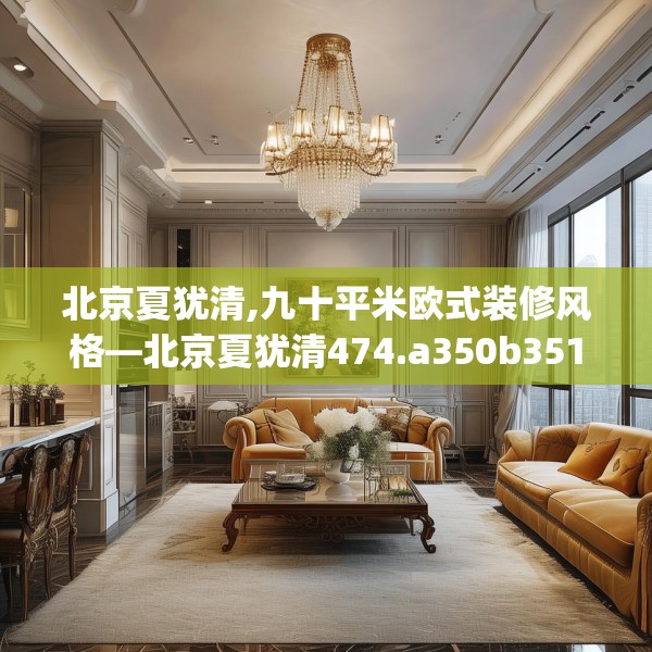 北京夏犹清,九十平米欧式装修风格—北京夏犹清474.a350b351c354fgy.361dsfds