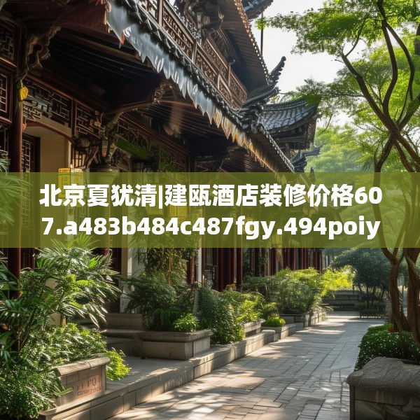 北京夏犹清|建瓯酒店装修价格607.a483b484c487fgy.494poiy