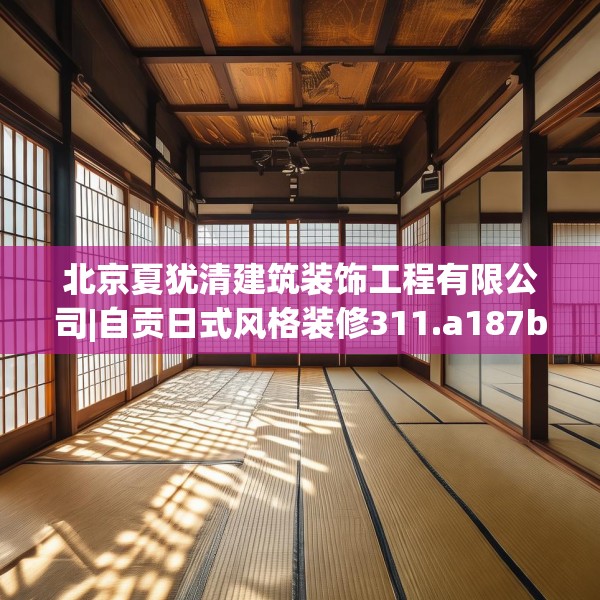 北京夏犹清建筑装饰工程有限公司|自贡日式风格装修311.a187b188c191fgy.198fds