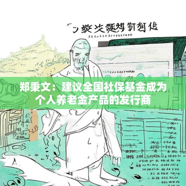 郑秉文：建议全国社保基金成为个人养老金产品的发行商