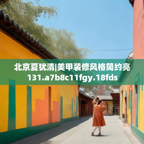 北京夏犹清|美甲装修风格简约亮131.a7b8c11fgy.18fds